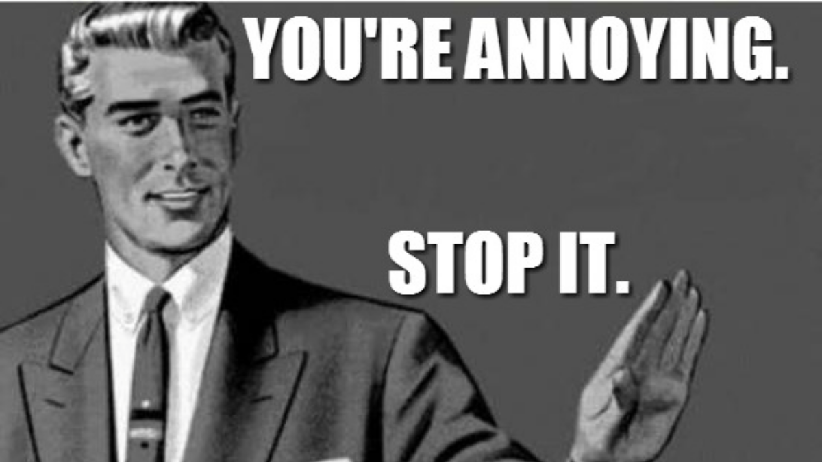 Meme You're Annoying Stop It